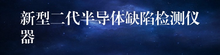 新型二代半导体缺陷检测仪器