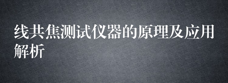 线共焦测试仪器的原理及应用解析
