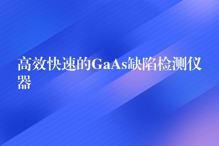 高效快速的GaAs缺陷检测仪器