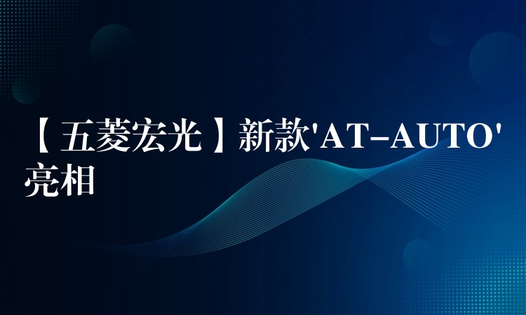 【五菱宏光】新款’AT-AUTO’亮相