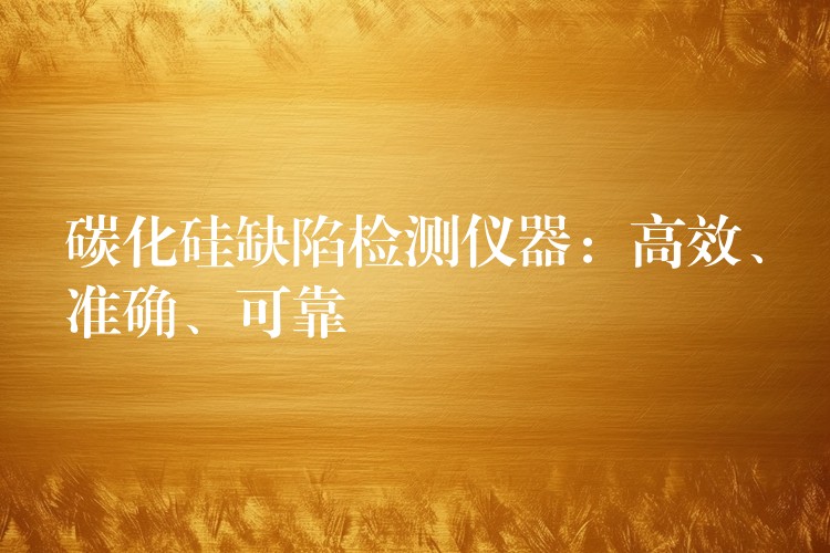 碳化硅缺陷检测仪器：高效、准确、可靠