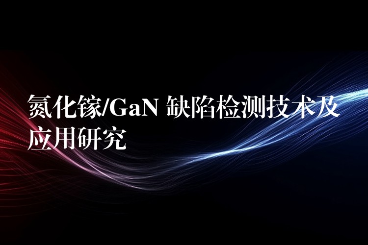 氮化镓/GaN 缺陷检测技术及应用研究