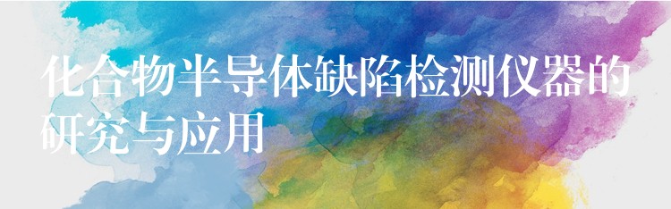 化合物半导体缺陷检测仪器的研究与应用
