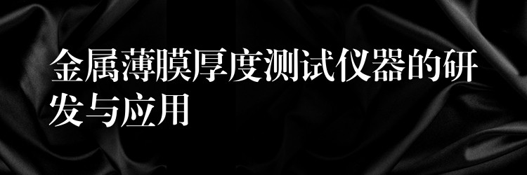 金属薄膜厚度测试仪器的研发与应用