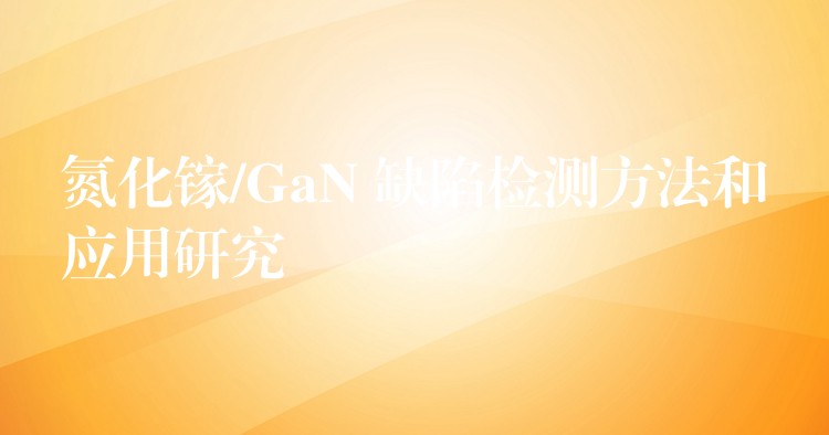 氮化镓/GaN 缺陷检测方法和应用研究