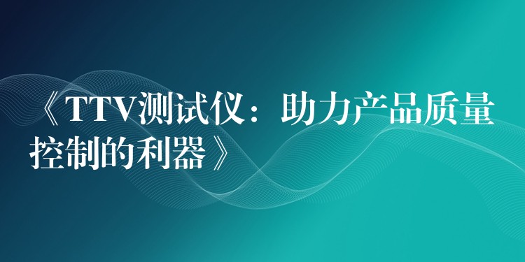 《TTV测试仪:助力产品质量控制的利器》