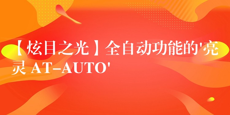【炫目之光】全自动功能的’亮灵 AT-AUTO’