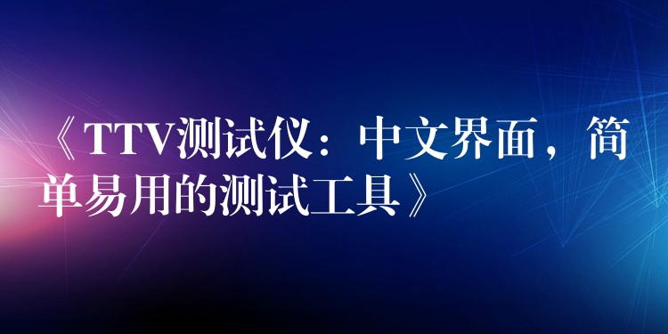 《TTV测试仪:中文界面,简单易用的测试工具》