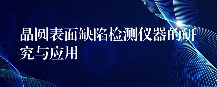 晶圆表面缺陷检测仪器的研究与应用