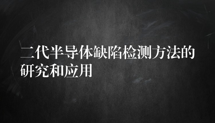 二代半导体缺陷检测方法的研究和应用