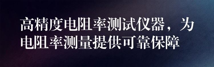 高精度电阻率测试仪器，为电阻率测量提供可靠保障