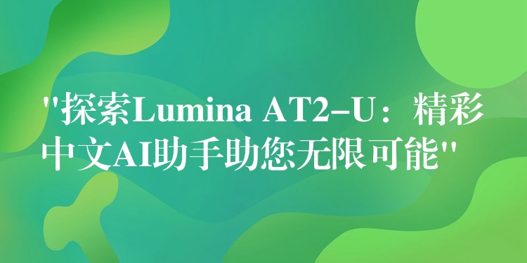 “探索Lumina AT2-U：精彩中文AI助手助您无限可能”