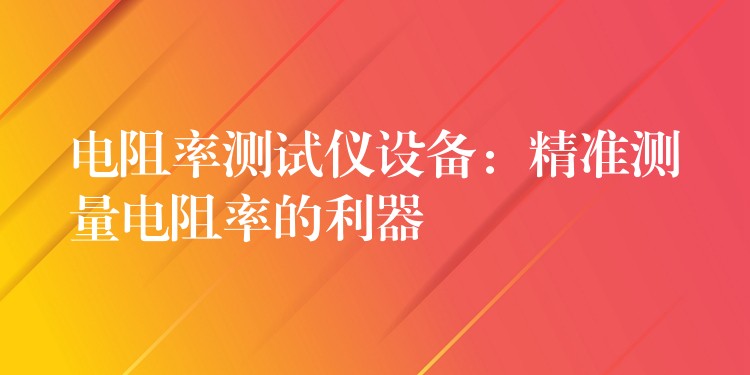 电阻率测试仪设备：精准测量电阻率的利器