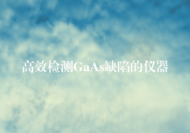 高效检测GaAs缺陷的仪器