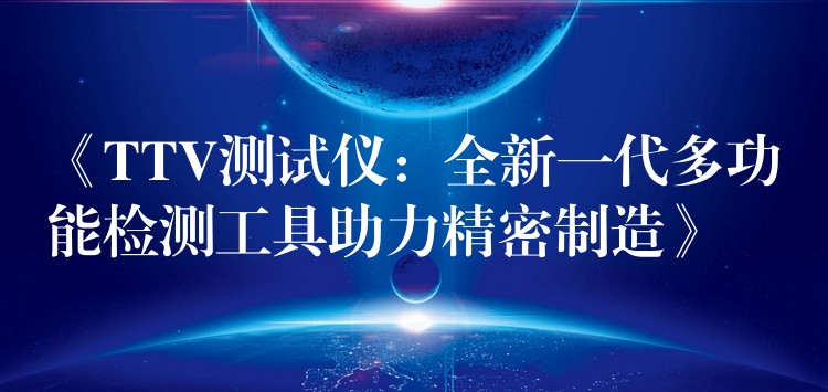 《TTV测试仪：全新一代多功能检测工具助力精密制造》