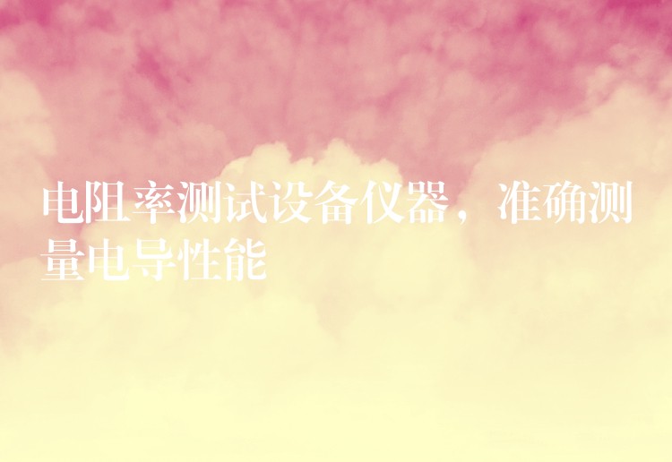电阻率测试设备仪器，准确测量电导性能