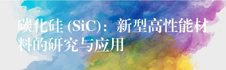 碳化硅 (SiC)：新型高性能材料的研究与应用
