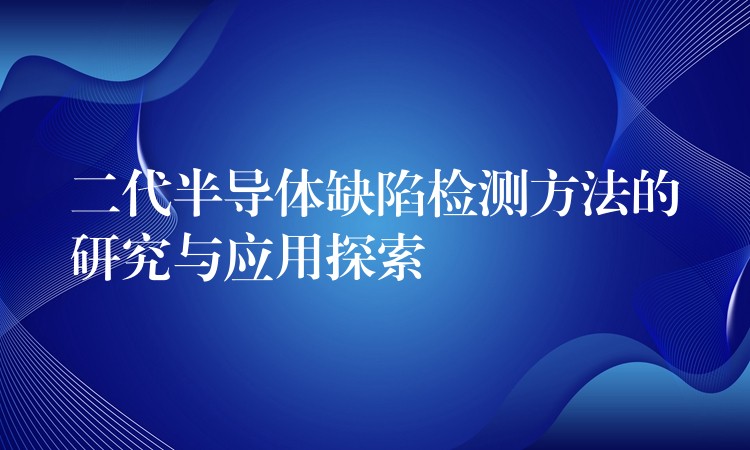 二代半导体缺陷检测方法的研究与应用探索