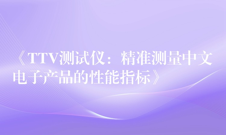 《TTV测试仪：精准测量中文电子产品的性能指标》