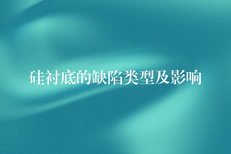 硅衬底的缺陷类型及影响