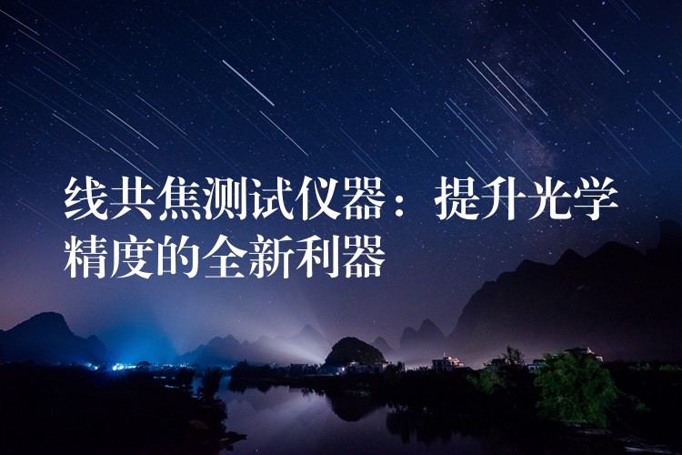 线共焦测试仪器：提升光学精度的全新利器