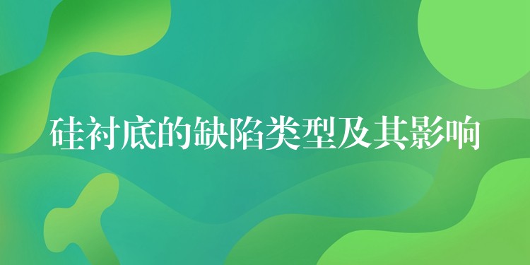 硅衬底的缺陷类型及其影响