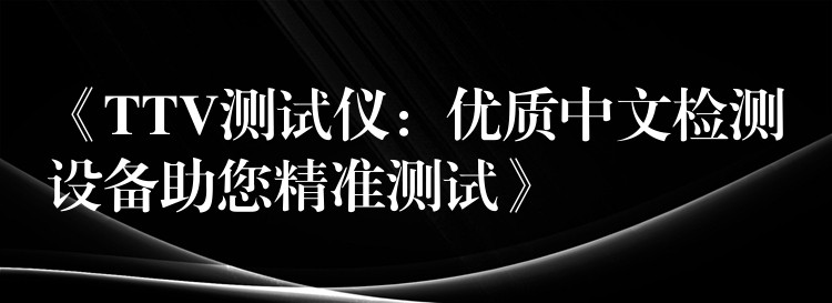 《TTV测试仪：优质中文检测设备助您精准测试》