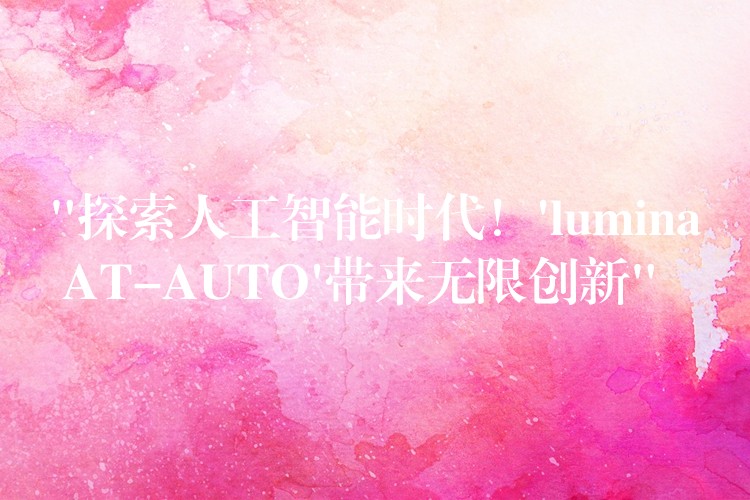 “探索人工智能时代!’lumina AT-AUTO’带来无限创新”