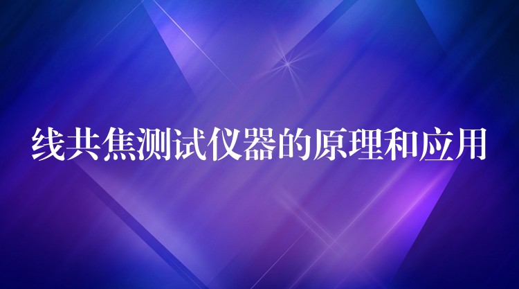 线共焦测试仪器的原理和应用
