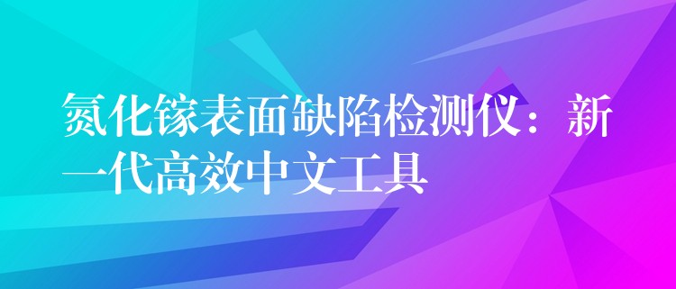 氮化镓表面缺陷检测仪：新一代高效中文工具