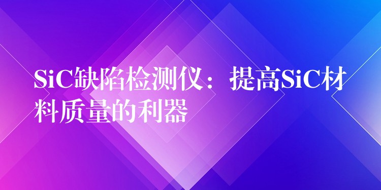 SiC缺陷检测仪:提高SiC材料质量的利器