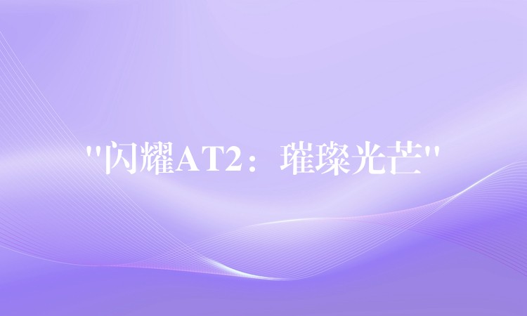 “闪耀AT2:璀璨光芒”