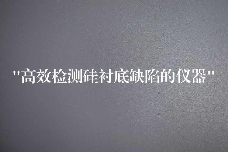 “高效检测硅衬底缺陷的仪器”