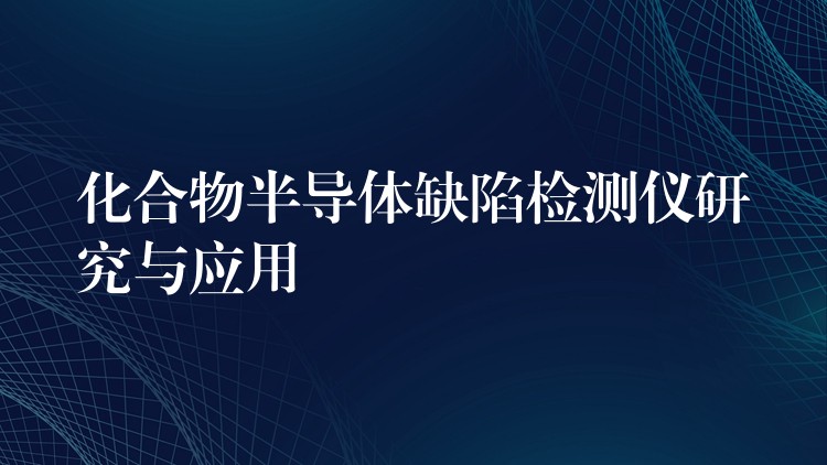 化合物半导体缺陷检测仪研究与应用