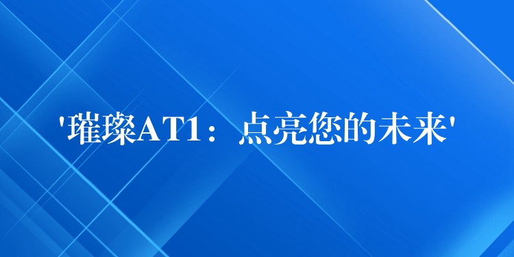 ‘璀璨AT1:点亮您的未来’
