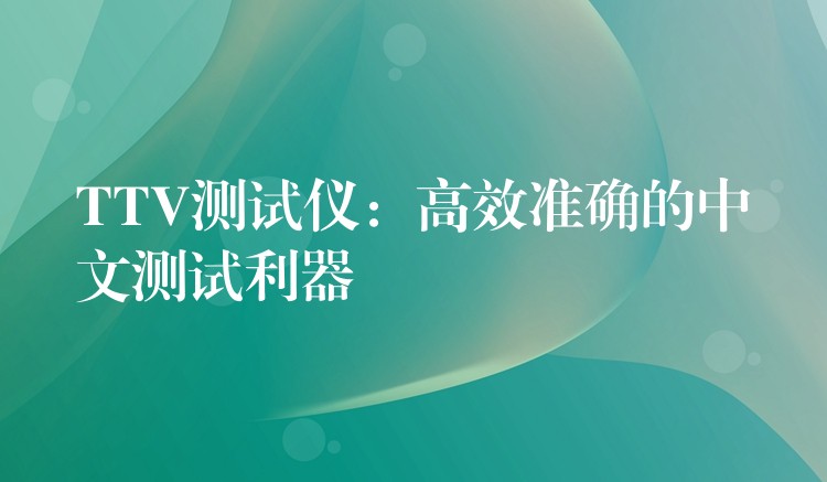 TTV测试仪：高效准确的中文测试利器