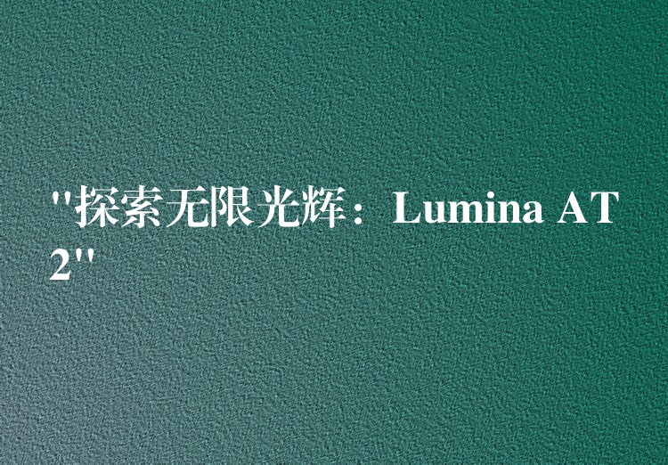 “探索无限光辉:Lumina AT2”