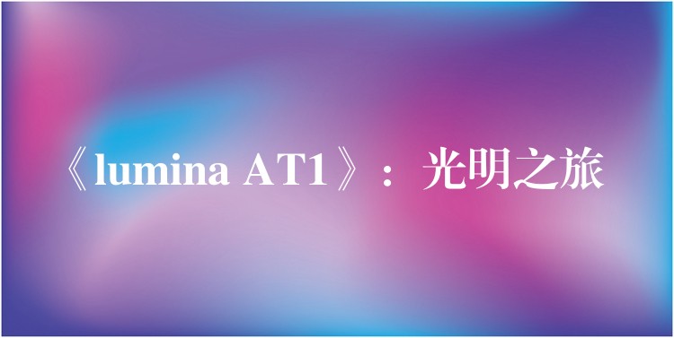 《lumina AT1》:光明之旅
