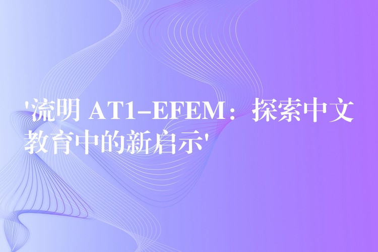 ‘流明 AT1-EFEM:探索中文教育中的新启示’