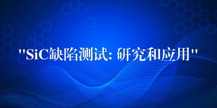 “SiC缺陷测试: 研究和应用”