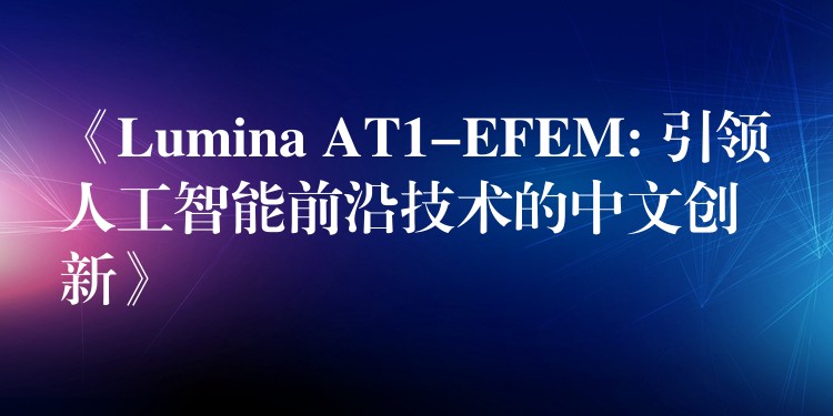 《Lumina AT1-EFEM: 引领人工智能前沿技术的中文创新》
