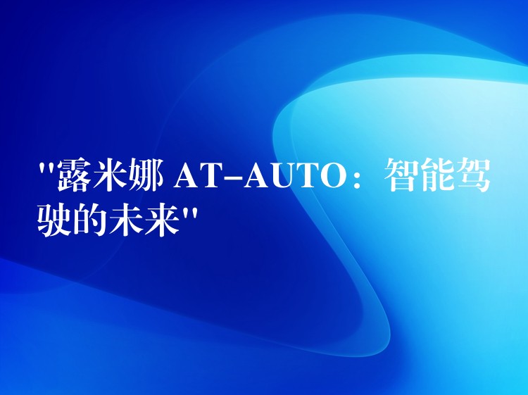 “露米娜 AT-AUTO:智能驾驶的未来”