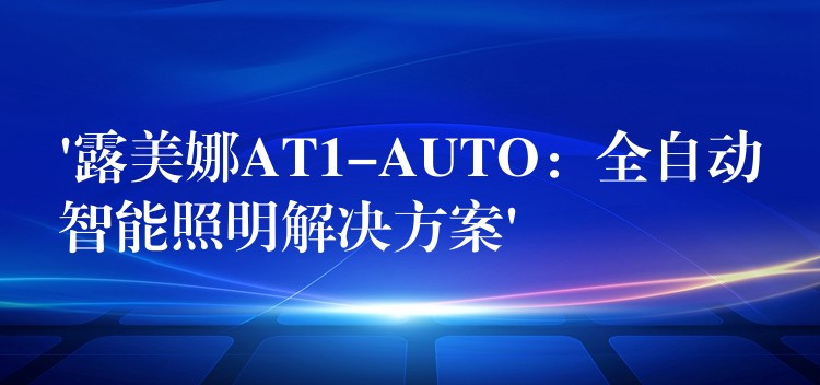 ‘露美娜AT1-AUTO:全自动智能照明解决方案’