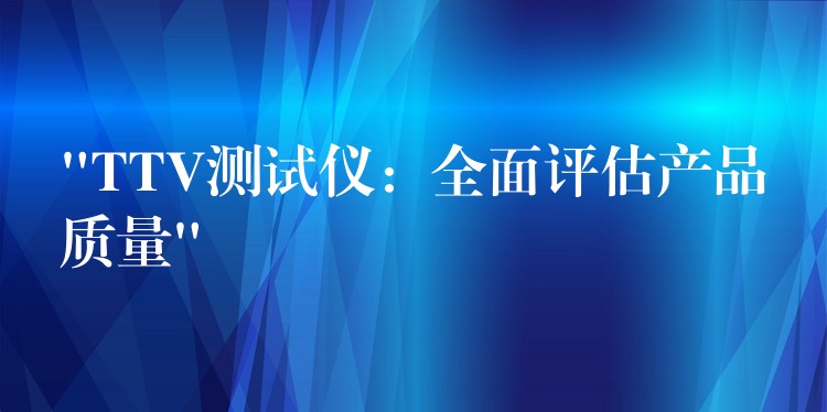 “TTV测试仪:全面评估产品质量”