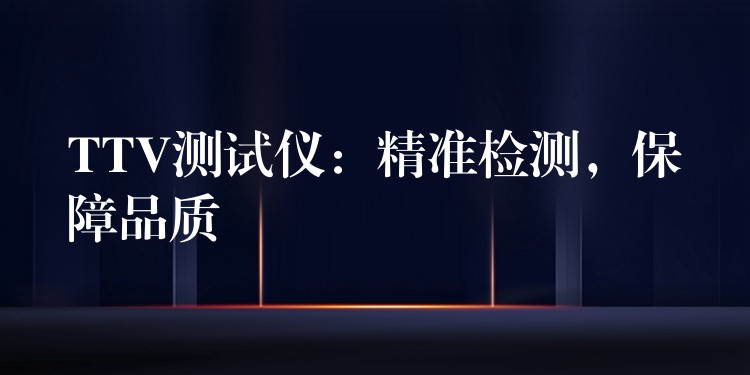 TTV测试仪:精准检测,保障品质