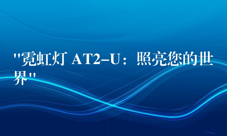 “霓虹灯 AT2-U:照亮您的世界”