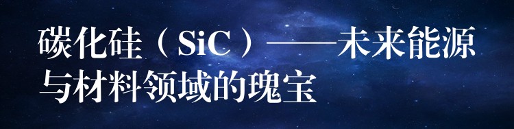 碳化硅(SiC)——未来能源与材料领域的瑰宝