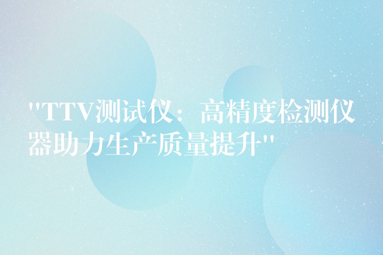 “TTV测试仪:高精度检测仪器助力生产质量提升”