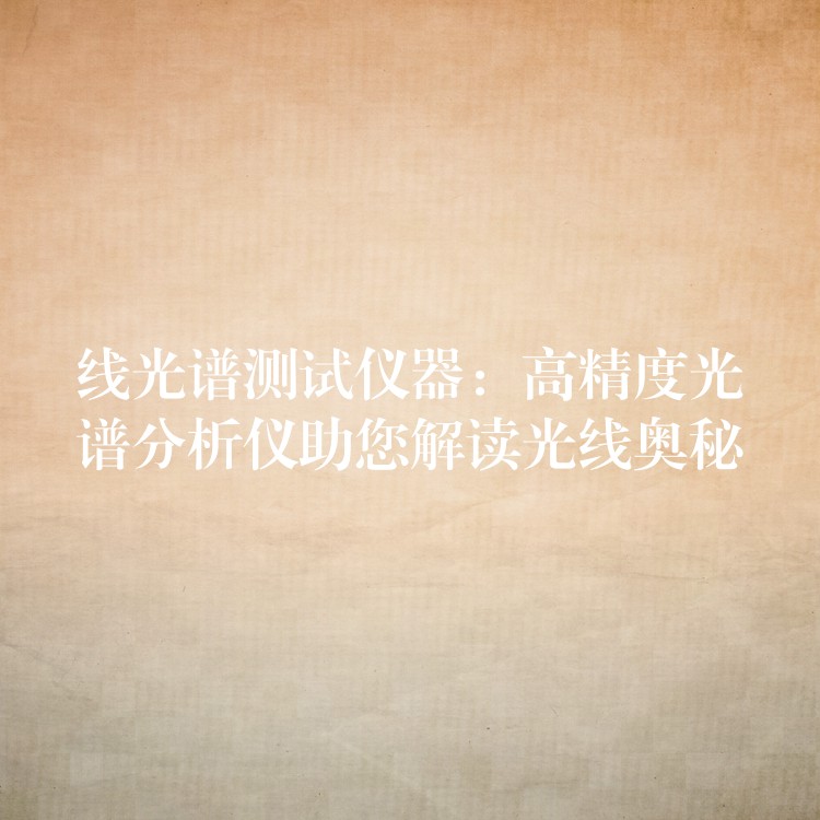 线光谱测试仪器:高精度光谱分析仪助您解读光线奥秘
