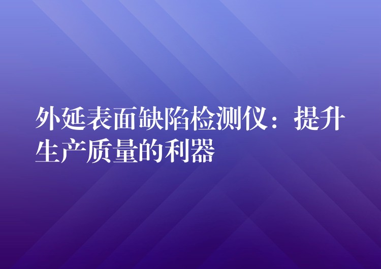外延表面缺陷检测仪:提升生产质量的利器
